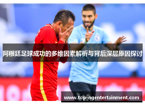 阿根廷足球成功的多维因素解析与背后深层原因探讨