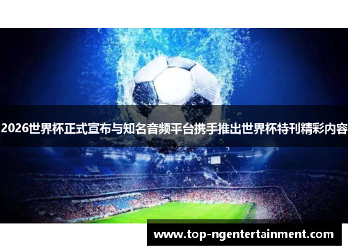2026世界杯正式宣布与知名音频平台携手推出世界杯特刊精彩内容