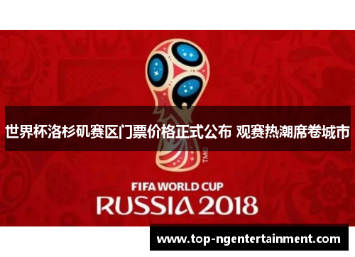 世界杯洛杉矶赛区门票价格正式公布 观赛热潮席卷城市